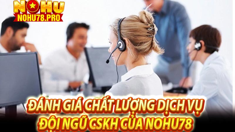 Đánh giá chất lượng dịch vụ đội ngũ CSKH của NOHU78 