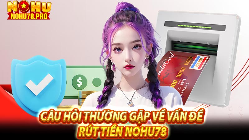 Câu hỏi thường gặp về vấn đề rút tiền Nohu78