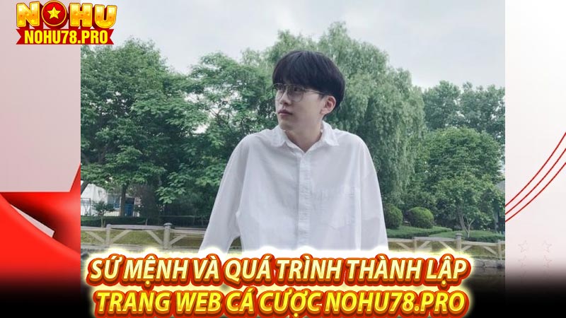 Sứ mệnh và quá trình thành lập trang web cá cược Nohu78.pro