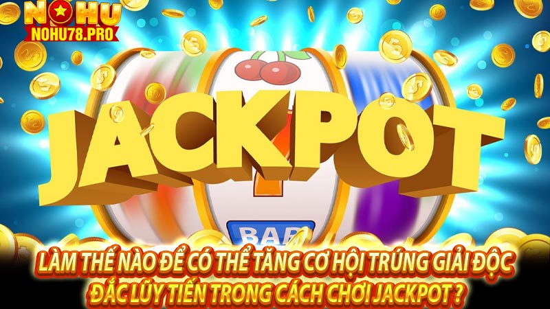 Làm thế nào để có thể tăng cơ hội trúng giải độc đắc lũy tiến trong cách chơi Jackpot ?