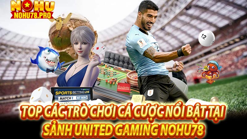 Top các trò chơi cá cược nổi bật tại sảnh United Gaming nohu78