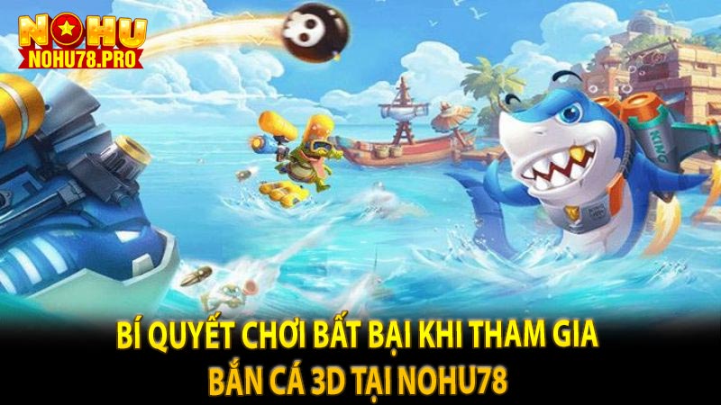 Bí quyết chơi bất bại khi tham gia bắn cá 3d tại nohu78 